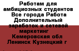 Работам для амбициозных студентов. - Все города Работа » Дополнительный заработок и сетевой маркетинг   . Кемеровская обл.,Ленинск-Кузнецкий г.